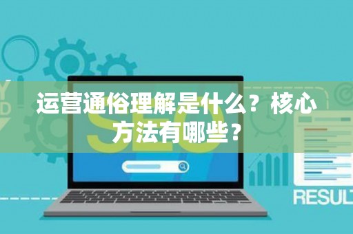 运营通俗理解是什么？核心方法有哪些？