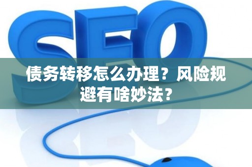 债务转移怎么办理？风险规避有啥妙法？